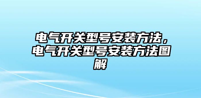 電氣開關型號安裝方法，電氣開關型號安裝方法圖解