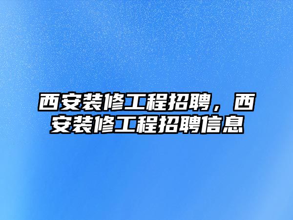 西安裝修工程招聘，西安裝修工程招聘信息