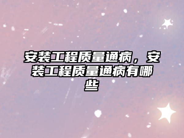 安裝工程質量通病，安裝工程質量通病有哪些