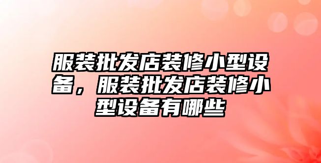 服裝批發店裝修小型設備，服裝批發店裝修小型設備有哪些