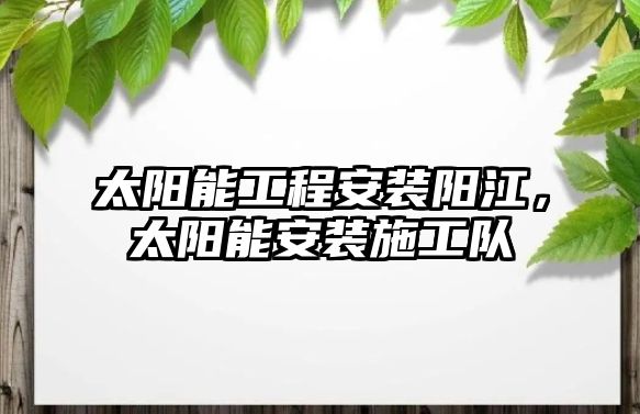 太陽能工程安裝陽江，太陽能安裝施工隊