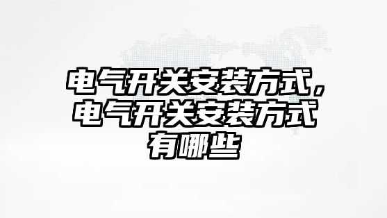 電氣開關安裝方式，電氣開關安裝方式有哪些