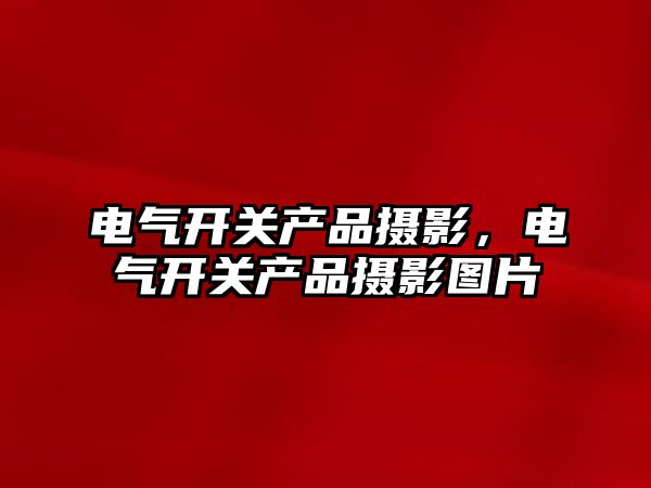 電氣開關產品攝影，電氣開關產品攝影圖片