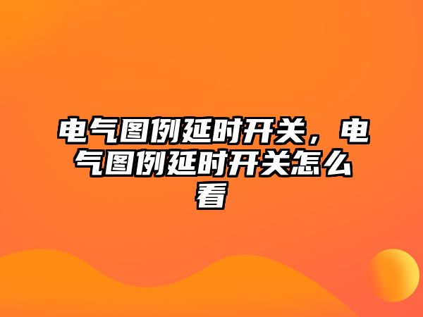 電氣圖例延時開關，電氣圖例延時開關怎么看