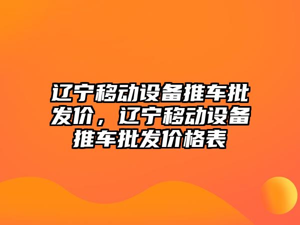 遼寧移動設備推車批發價，遼寧移動設備推車批發價格表
